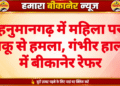 हनुमानगढ़ में महिला पर चाकू से हमला, गंभीर हालत में बीकानेर रेफर