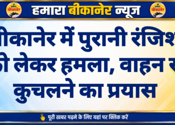 बीकानेर में पुरानी रंजिश को लेकर हमला, वाहन से कुचलने का प्रयास