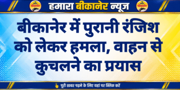 बीकानेर में पुरानी रंजिश को लेकर हमला, वाहन से कुचलने का प्रयास