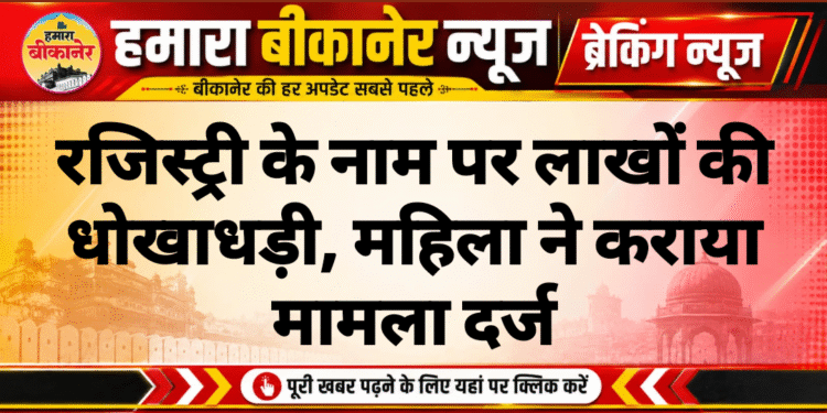 रजिस्ट्री के नाम पर लाखों की धोखाधड़ी, महिला ने कराया मामला दर्ज