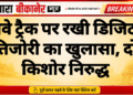 रेलवे ट्रैक पर रखी डिजिटल तिजोरी का खुलासा, दो किशोर निरुद्ध