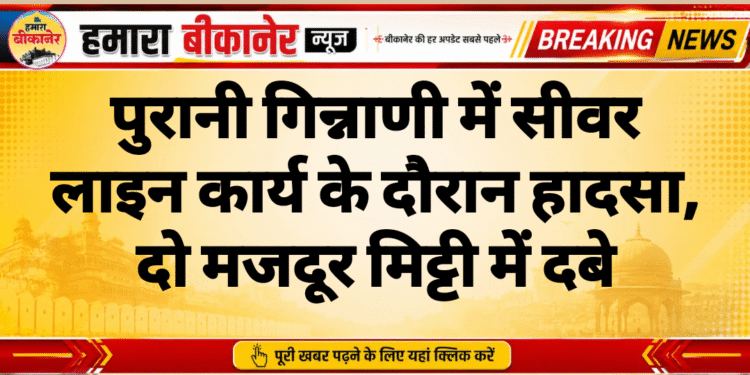 पुरानी गिन्नाणी में सीवर लाइन कार्य के दौरान हादसा, दो मजदूर मिट्टी में दबे