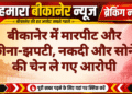 बीकानेर में मारपीट और छीना-झपटी, नकदी और सोने की चेन ले गए आरोपी
