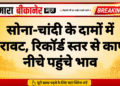 सोना-चांदी के दामों में गिरावट, रिकॉर्ड स्तर से काफी नीचे पहुंचे भाव