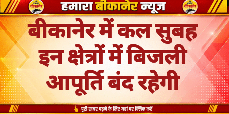 बीकानेर में कल सुबह इन क्षेत्रों में बिजली आपूर्ति बंद रहेगी