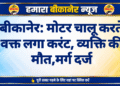 बीकानेर: मोटर चालू करते वक्त लगा करंट, व्यक्ति की मौत,मर्ग दर्ज