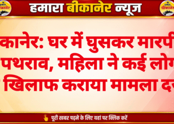 बीकानेर: घर में घुसकर मारपीट व पथराव, महिला ने कई लोगों के खिलाफ कराया मामला दर्ज