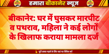 बीकानेर: घर में घुसकर मारपीट व पथराव, महिला ने कई लोगों के खिलाफ कराया मामला दर्ज