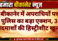 बीकानेर में अपराधियों पर पुलिस का बड़ा एक्शन, 3 बदमाशों की हिस्ट्रीशीट खुली