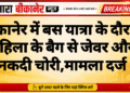 बीकानेर में बस यात्रा के दौरान महिला के बैग से जेवर और नकदी चोरी,मामला दर्ज