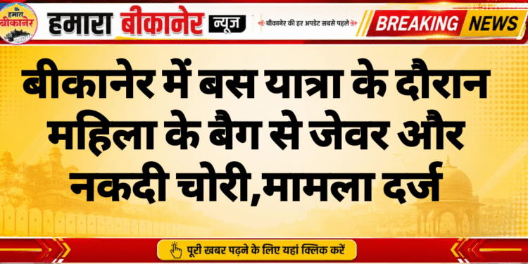 बीकानेर में बस यात्रा के दौरान महिला के बैग से जेवर और नकदी चोरी,मामला दर्ज