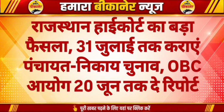 राजस्थान हाईकोर्ट का बड़ा फैसला, 31 जुलाई तक कराएं पंचायत-निकाय चुनाव, OBC आयोग 20 जून तक दे रिपोर्ट