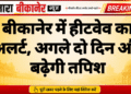 बीकानेर में हीटवेव का अलर्ट, अगले दो दिन और बढ़ेगी तपिश