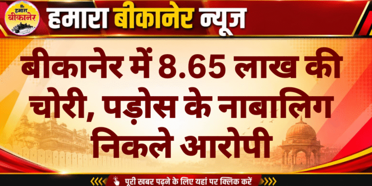 बीकानेर में 8.65 लाख की चोरी, पड़ोस के नाबालिग निकले आरोपी
