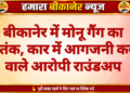 बीकानेर में मोनू गैंग का आतंक, कार में आगजनी करने वाले आरोपी राउंडअप