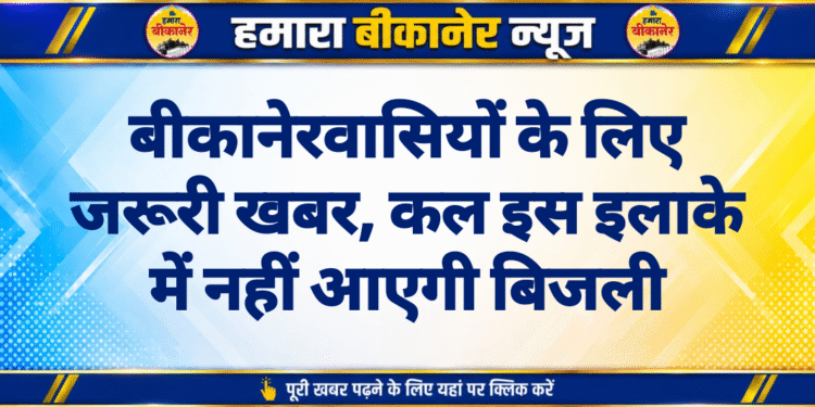 बीकानेरवासियों के लिए जरूरी खबर, कल इस इलाके में नहीं आएगी बिजली
