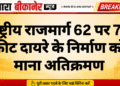 राष्ट्रीय राजमार्ग 62 पर 75 फीट दायरे के निर्माण को माना अतिक्रमण