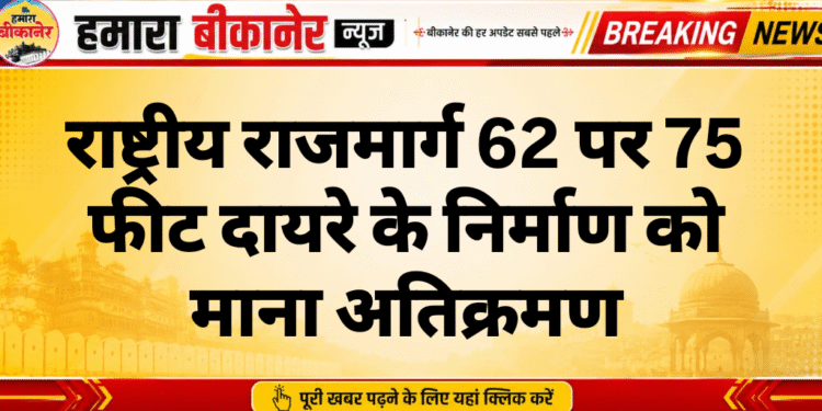 राष्ट्रीय राजमार्ग 62 पर 75 फीट दायरे के निर्माण को माना अतिक्रमण