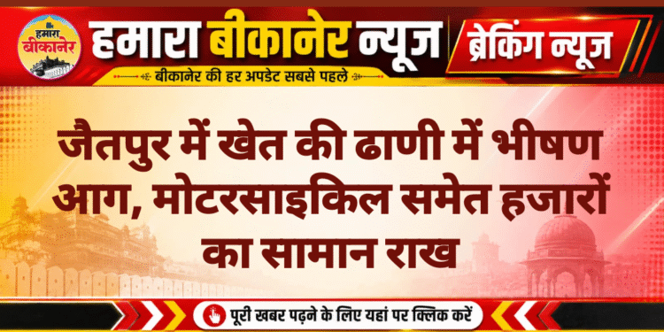 जैतपुर में खेत की ढाणी में भीषण आग, मोटरसाइकिल समेत हजारों का सामान राख