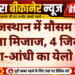 राजस्थान में मौसम का बदला मिजाज, 4 जिलों में बारिश-आंधी का येलो अलर्ट