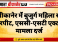 बीकानेर में बुजुर्ग महिला से मारपीट, एससी-एसटी एक्ट में मामला दर्ज