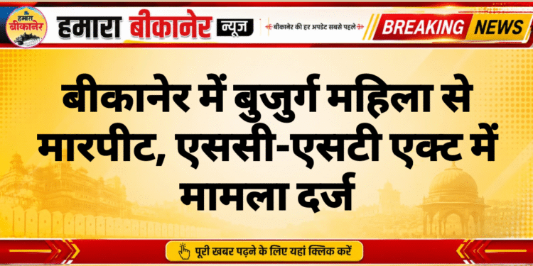 बीकानेर में बुजुर्ग महिला से मारपीट, एससी-एसटी एक्ट में मामला दर्ज
