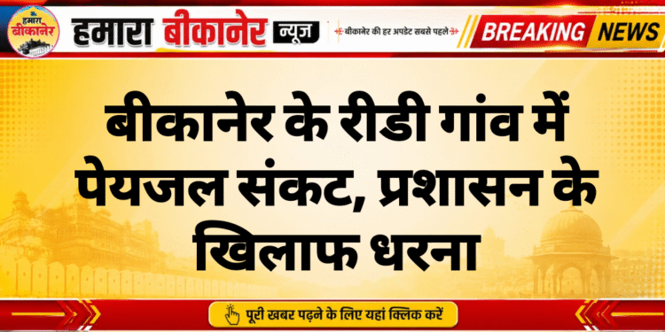 बीकानेर के रीडी गांव में पेयजल संकट, प्रशासन के खिलाफ धरना