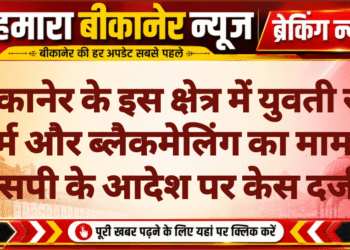 बीकानेर के इस क्षेत्र में युवती से दुष्कर्म और ब्लैकमेलिंग का मामला, एसपी के आदेश पर केस दर्ज