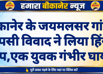बीकानेर के जयमलसर गांव में आपसी विवाद ने लिया हिंसक रूप,एक युवक गंभीर घायल