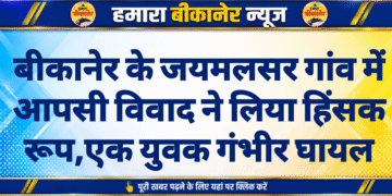 बीकानेर के जयमलसर गांव में आपसी विवाद ने लिया हिंसक रूप,एक युवक गंभीर घायल