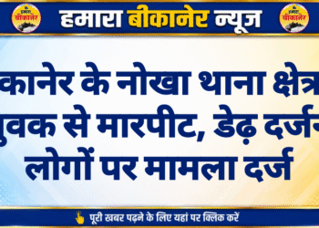 बीकानेर के नोखा थाना क्षेत्र में युवक से मारपीट, डेढ़ दर्जन लोगों पर मामला दर्ज