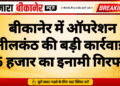 बीकानेर में ऑपरेशन नीलकंठ की बड़ी कार्रवाई, 25 हजार का इनामी गिरफ्तार