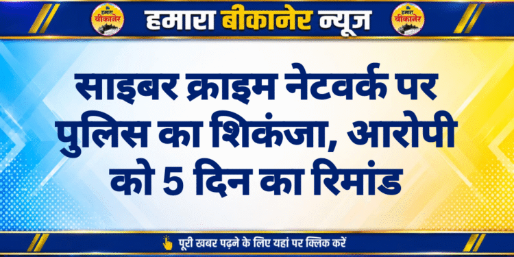 साइबर क्राइम नेटवर्क पर पुलिस का शिकंजा, आरोपी को 5 दिन का रिमांड