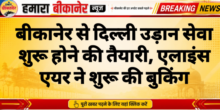बीकानेर से दिल्ली उड़ान सेवा शुरू होने की तैयारी, एलाइंस एयर ने शुरू की बुकिंग