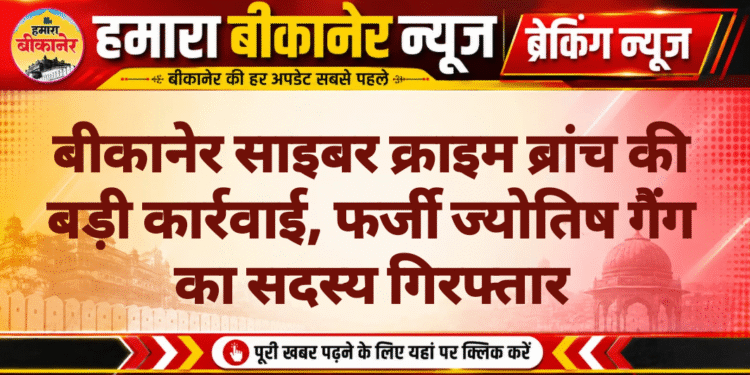 बीकानेर साइबर क्राइम ब्रांच की बड़ी कार्रवाई, फर्जी ज्योतिष गैंग का सदस्य गिरफ्तार