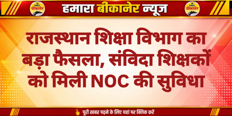 राजस्थान शिक्षा विभाग का बड़ा फैसला, संविदा शिक्षकों को मिली NOC की सुविधा