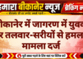 बीकानेर में जागरण में युवक पर तलवार-सरीयों से हमला, मामला दर्ज