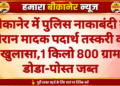 बीकानेर में पुलिस नाकाबंदी के दौरान मादक पदार्थ तस्करी का खुलासा,1 किलो 800 ग्राम डोडा-पोस्त जब्त