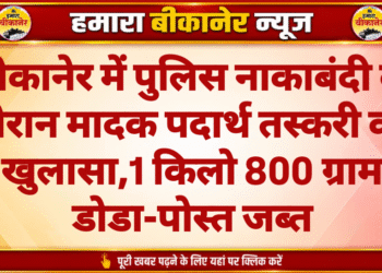 बीकानेर में पुलिस नाकाबंदी के दौरान मादक पदार्थ तस्करी का खुलासा,1 किलो 800 ग्राम डोडा-पोस्त जब्त