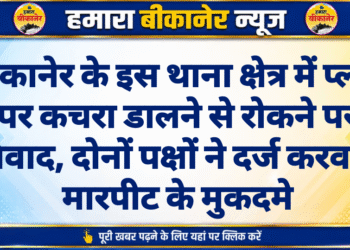 बीकानेर के इस थाना क्षेत्र में प्लॉट पर कचरा डालने से रोकने पर विवाद, दोनों पक्षों ने दर्ज करवाए मारपीट के मुकदमे