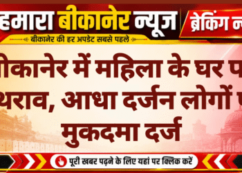 बीकानेर में महिला के घर पर पथराव, आधा दर्जन लोगों पर मुकदमा दर्ज