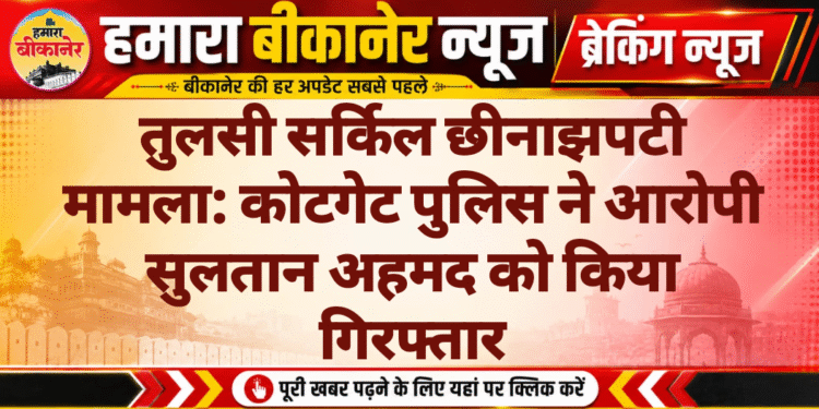 तुलसी सर्किल छीनाझपटी मामला: कोटगेट पुलिस ने आरोपी सुलतान अहमद को किया गिरफ्तार