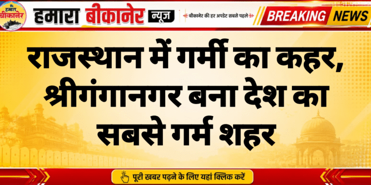 राजस्थान में गर्मी का कहर, श्रीगंगानगर बना देश का सबसे गर्म शहर