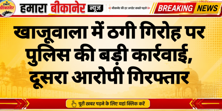 खाजूवाला में ठगी गिरोह पर पुलिस की बड़ी कार्रवाई, दूसरा आरोपी गिरफ्तार