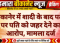 बीकानेर में शादी के बाद पत्नी पर पति को जहर देने का आरोप, मामला दर्ज