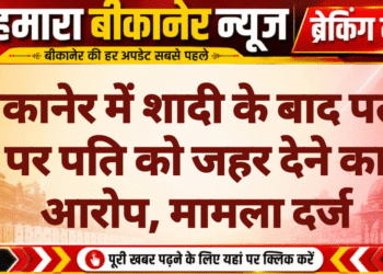 बीकानेर में शादी के बाद पत्नी पर पति को जहर देने का आरोप, मामला दर्ज