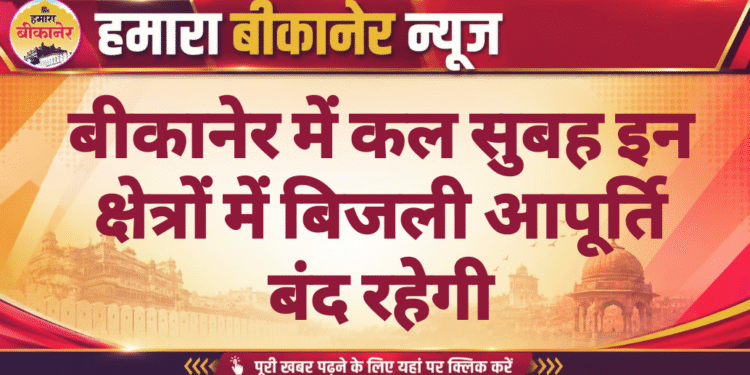 बीकानेर में कल सुबह इन क्षेत्रों में बिजली आपूर्ति बंद रहेगी