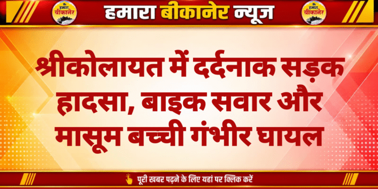श्रीकोलायत में दर्दनाक सड़क हादसा, बाइक सवार और मासूम बच्ची गंभीर घायल