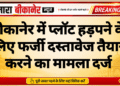 बीकानेर में प्लॉट हड़पने के लिए फर्जी दस्तावेज तैयार करने का मामला दर्ज