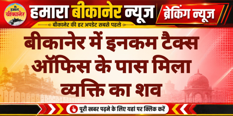 बीकानेर में इनकम टैक्स ऑफिस के पास मिला व्यक्ति का शव